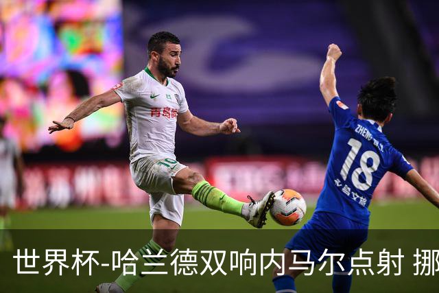 世界杯-哈兰德双响内马尔点射 挪威2-1淘汰巴西进8强