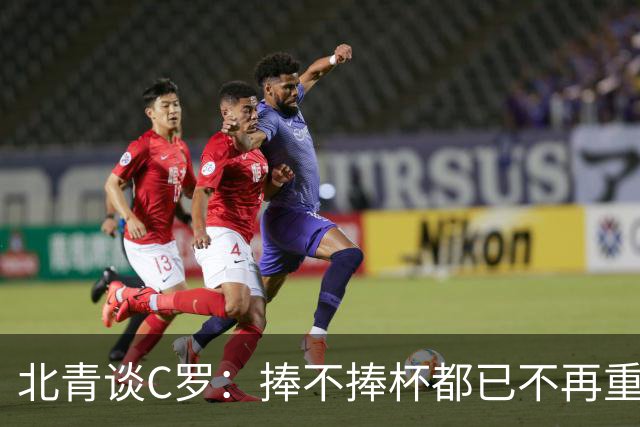 北青谈C罗：捧不捧杯都已不再重要，传奇早已铸就