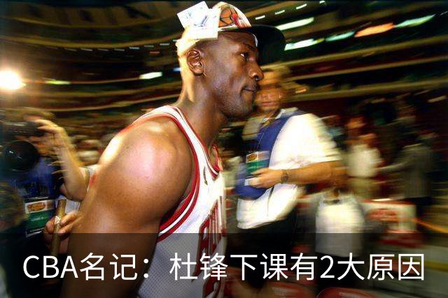 CBA名记：杜锋下课有2大原因